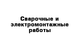 Сварочные и электромонтажные работы